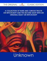 Title: A Collection of Rare and Curious Tracts on Witchcraft and the Second Sight With an Original Essay on Witchcraft - The Original Classic Edition, Author: Unknown