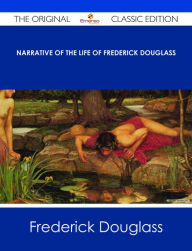 Title: Narrative of the Life of Frederick Douglass - The Original Classic Edition, Author: Frederick Douglass