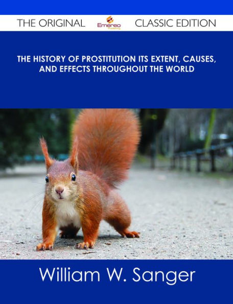 The History of Prostitution Its Extent, Causes, and Effects throughout the World - The Original Classic Edition