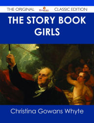 Title: The Story Book Girls - The Original Classic Edition, Author: Christina Gowans Whyte