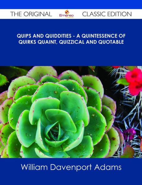 Quips and Quiddities - A Quintessence of Quirks Quaint, Quizzical and Quotable - The Original Classic Edition