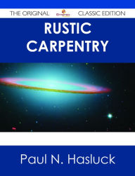 Title: Rustic Carpentry - The Original Classic Edition, Author: Paul N. Hasluck