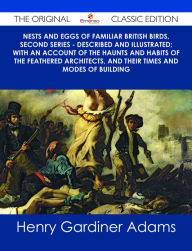 Title: Nests and Eggs of Familiar British Birds, Second Series - Described and Illustrated; with an Account of the Haunts and Habits of the Feathered Architects, and their Times and Modes of Building - The Original Classic Edition, Author: Henry Gardiner Adams