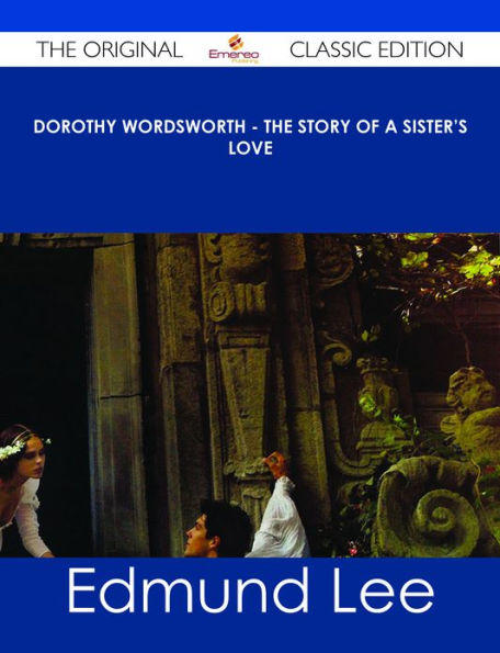Dorothy Wordsworth - The Story of a Sister's Love - The Original Classic Edition