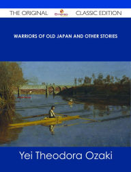 Title: Warriors of Old Japan and Other Stories - The Original Classic Edition, Author: Yei Theodora Ozaki