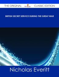 Title: British Secret Service During the Great War - The Original Classic Edition, Author: Nicholas Everitt