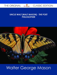 Title: Uncle Walt [Walt Mason] - The Poet Philosopher - The Original Classic Edition, Author: Walter George Mason