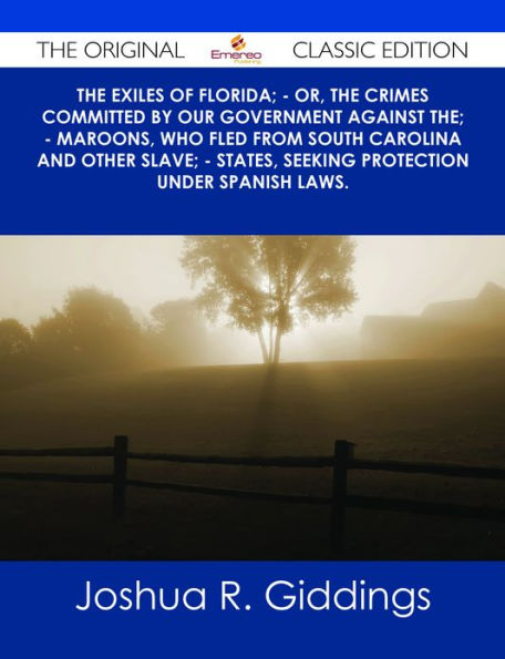 The Exiles of Florida; - or, The crimes committed by our government against the; - Maroons, who fled from South Carolina and other slave; - states, seeking protection under Spanish laws. - The Original Classic Edition