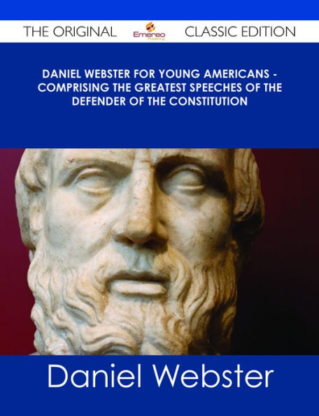 Daniel Webster for Young Americans - Comprising the greatest speeches of the defender of the Constitution - The Original Classic Edition