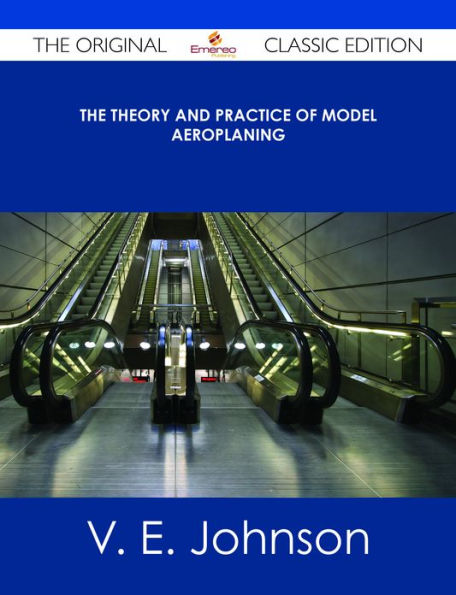 The Theory and Practice of Model Aeroplaning - The Original Classic Edition