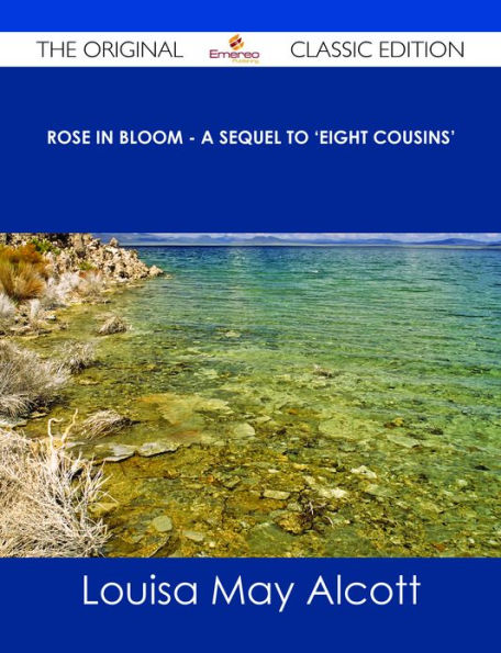 Rose in Bloom - A Sequel to 'Eight Cousins' - The Original Classic Edition