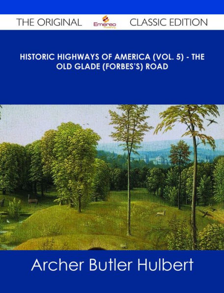 Historic Highways of America (Vol. 5) - The Old Glade (Forbes's) Road - The Original Classic Edition