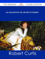 Title: All-Hallow Eve; or, The Test of Futurity. - The Original Classic Edition, Author: Robert Curtis