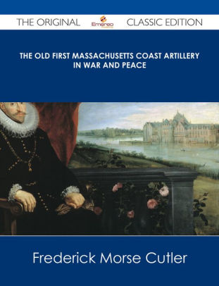 The Old First Massachusetts Coast Artillery in War and Peace