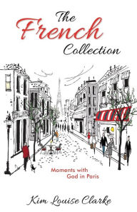 Title: The French Collection: Moments with God in Paris, Author: Kim Louise Clarke