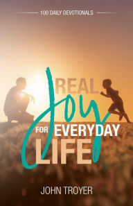 Title: Real Joy for Everyday Life: 100 Daily Devotionals, Author: John Troyer