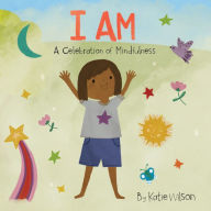 Title: I Am: A Celebration of Mindfulness, Author: Katie Wilson
