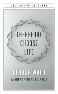Title: Therefore Choose Life: The Found Massey Lectures, Author: George Wald