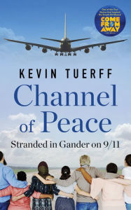 Title: Channel of Peace: Stranded in Gander on 9/11, Author: Kevin Tuerff