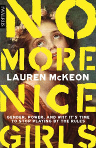 Title: No More Nice Girls: Gender, Power, and Why It's Time to Stop Playing by the Rules, Author: Lauren McKeon