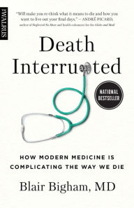 Title: Death Interrupted: How Modern Medicine Is Complicating the Way We Die, Author: Blair Bigham MD