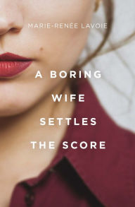 Title: A Boring Wife Settles the Score, Author: Marie-Renée Lavoie