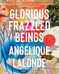Title: Glorious Frazzled Beings, Author: Angélique Lalonde