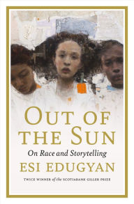 Title: Out of the Sun: On Race and Storytelling, Author: Esi Edugyan