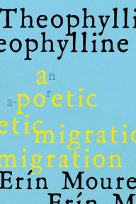 Title: Theophylline: A Poetic Migration via the Modernisms of Rukeyser, Bishop, Grimké (de Castro, Vallejo), Author: Erín Moure