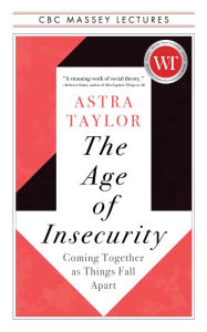 Title: The Age of Insecurity: Coming Together as Things Fall Apart, Author: Astra Taylor