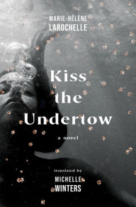 Free ebooks pdf files download Kiss the Undertow: A Novel English version 9781487012106 FB2 ePub DJVU by Marie-Hélène Larochelle, Michelle Winters
