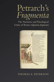 Title: Petrarch's 'Fragmenta': The Narrative and Theological Unity of 'Rerum vulgarium fragmenta', Author: Thomas E Peterson