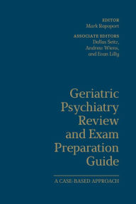 Title: Geriatric Psychiatry Review and Exam Preparation Guide: A Case-Based Approach, Author: Mark Rapoport