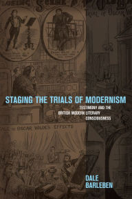 Title: Staging the Trials of Modernism: Testimony and the British Modern Literary Consciousness, Author: Dale Barleben