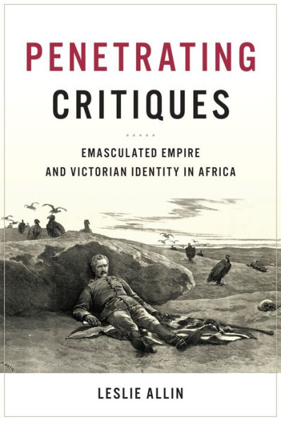 Penetrating Critiques: Emasculated Empire and Victorian Identity Africa