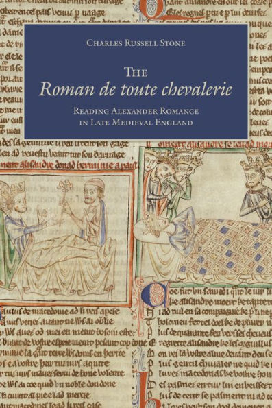 The Roman de toute chevalerie: Reading Alexander Romance Late Medieval England
