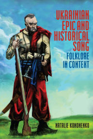Title: Ukrainian Epic and Historical Song: Folklore in Context, Author: Natalie Kononenko