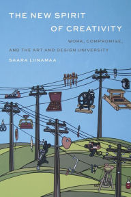 Title: The New Spirit of Creativity: Work, Compromise, and the Art and Design University, Author: Saara Liinamaa