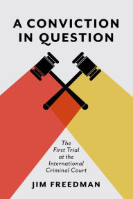 Title: A Conviction in Question: The First Trial at the International Criminal Court, Author: Jim Freedman