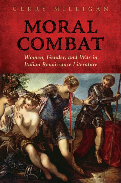 Moral Combat: Women, Gender, and War Italian Renaissance Literature