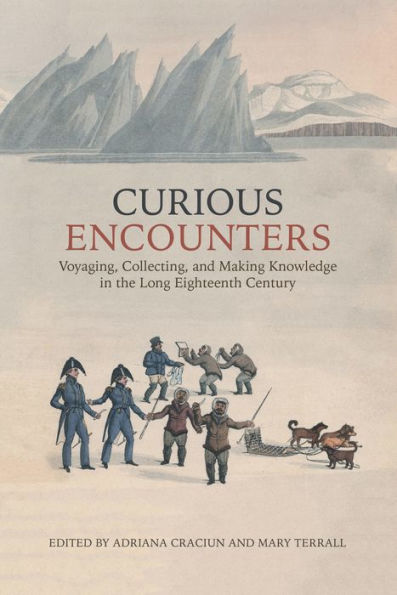 Curious Encounters: Voyaging, Collecting, and Making Knowledge the Long Eighteenth Century