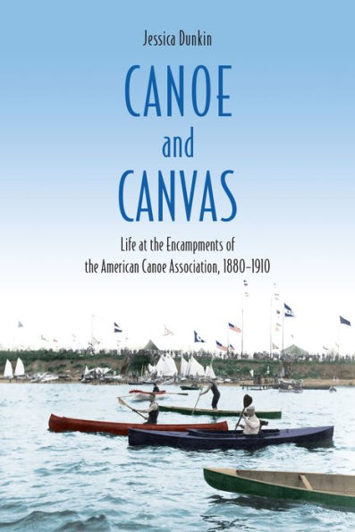 Canoe and Canvas: Life at the Encampments of the American Canoe Association, 18801910