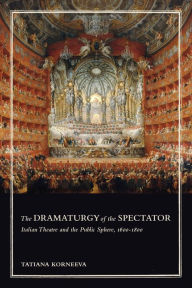 Title: The Dramaturgy of the Spectator: Italian Theatre and the Public Sphere, 1600-1800, Author: Tatiana Korneeva