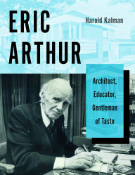 Title: Eric Arthur: Architect, Educator, Gentleman of Taste, Author: Harold Kalman
