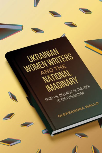 Ukrainian Women Writers and the National Imaginary: From Collapse of USSR to Euromaidan