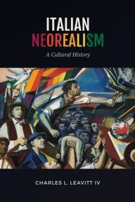 Title: Italian Neorealism: A Cultural History, Author: Charles L. Leavitt IV