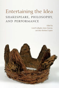 Title: Entertaining the Idea: Shakespeare, Performance, and Philosophy, Author: Lowell Gallagher