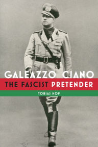 Title: Galeazzo Ciano: The Fascist Pretender, Author: Tobias Hof