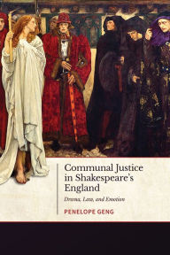 Title: Communal Justice in Shakespeare's England: Drama, Law, and Emotion, Author: Penelope Geng