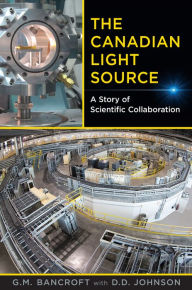 Title: The Canadian Light Source: A Story of Scientific Collaboration, Author: G. Michael Bancroft